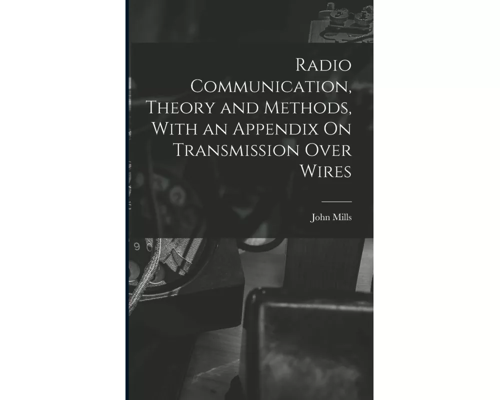Radio Communication, Theory and Methods, With an Appendix On Transmission Over Wires