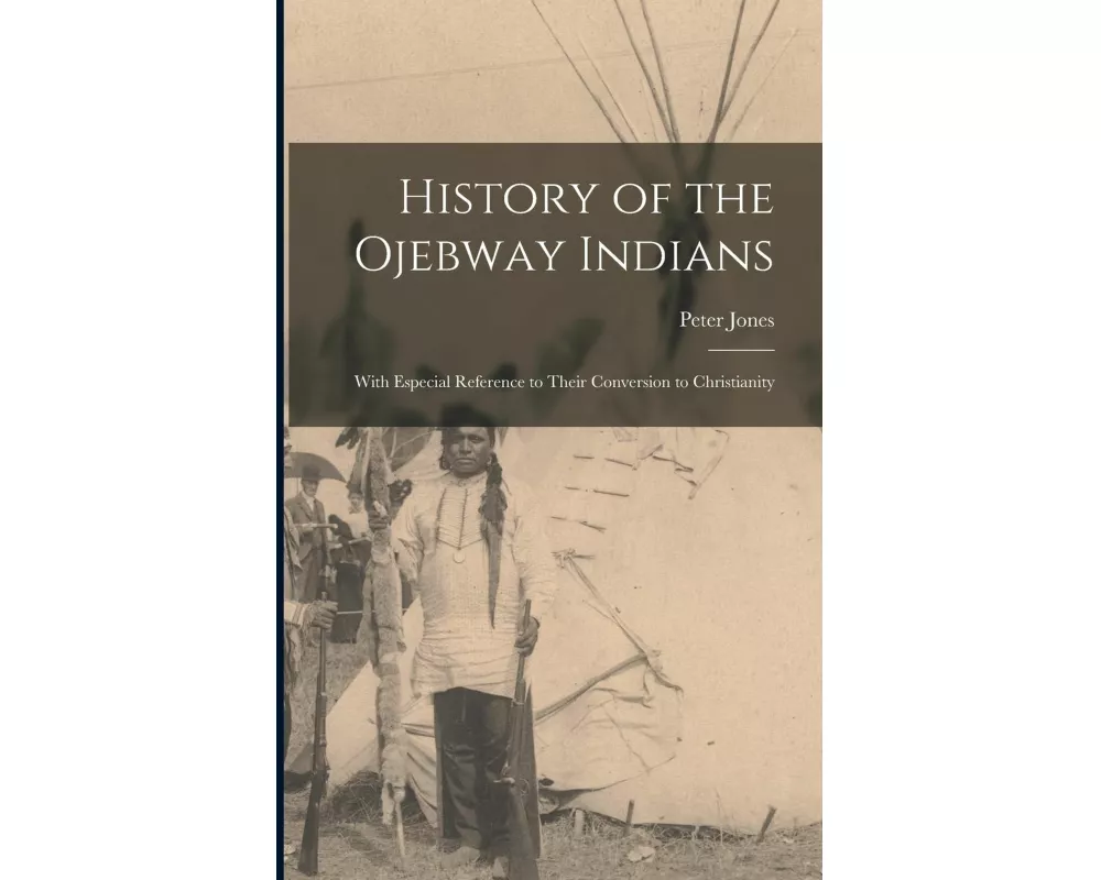 History of the Ojebway Indians [microform]: With Especial Reference to Their Conversion to Christianity