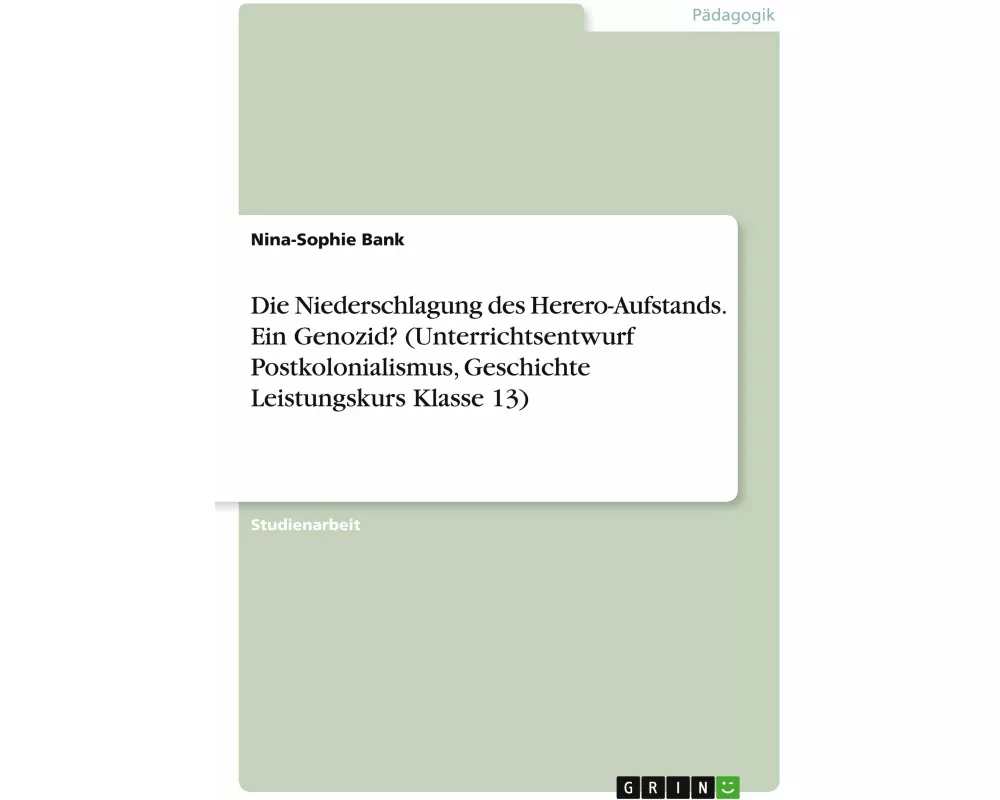 Die Niederschlagung des Herero-Aufstands. Ein Genozid? (Unterrichtsentwurf Postkolonialismus, Geschichte Leistungskurs Klasse 13)