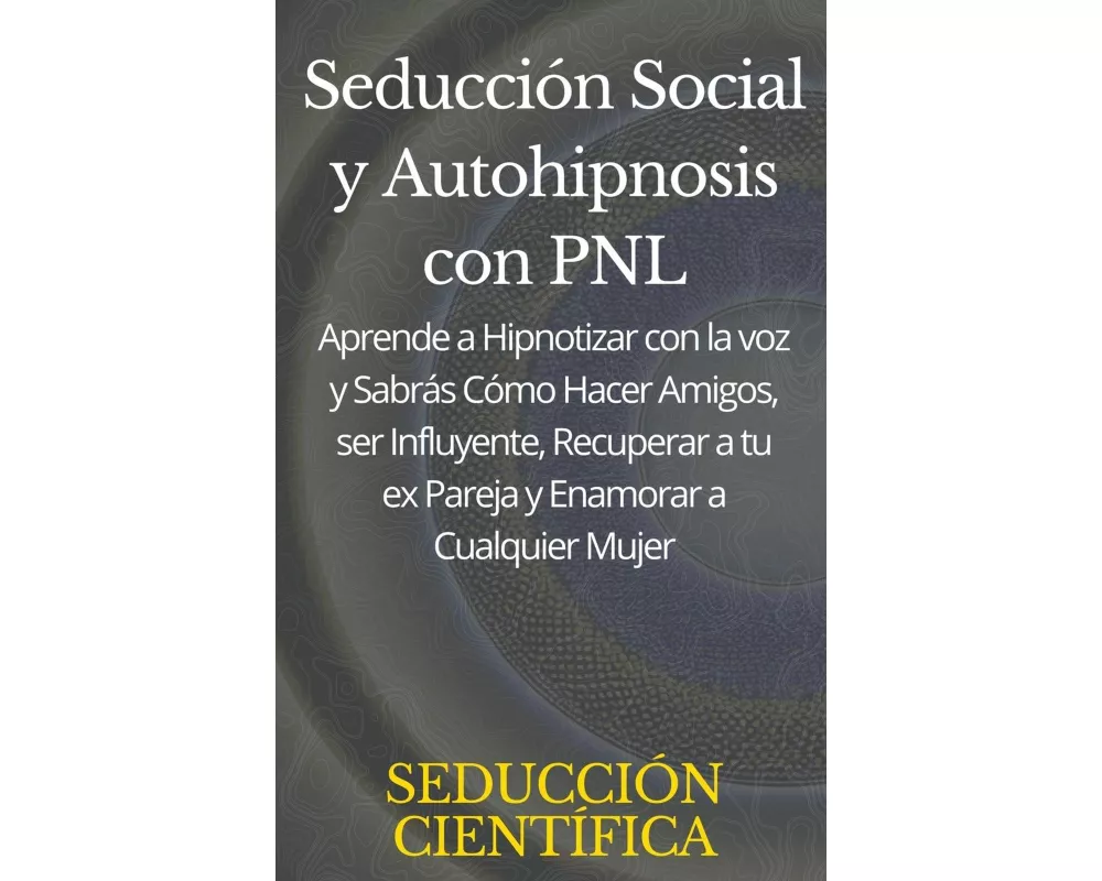 Seduccin Social y Autohipnosis con PNL Aprende a Hipnotizar con la voz y Sabrs Cmo Hacer Amigos, ser Influyente, Recuperar a tu ex Pareja y Enam