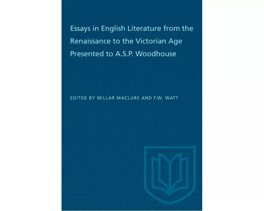 Essays in English Literature from the Renaissance to the Victorian Age Presented to A.S.P. Woodhouse