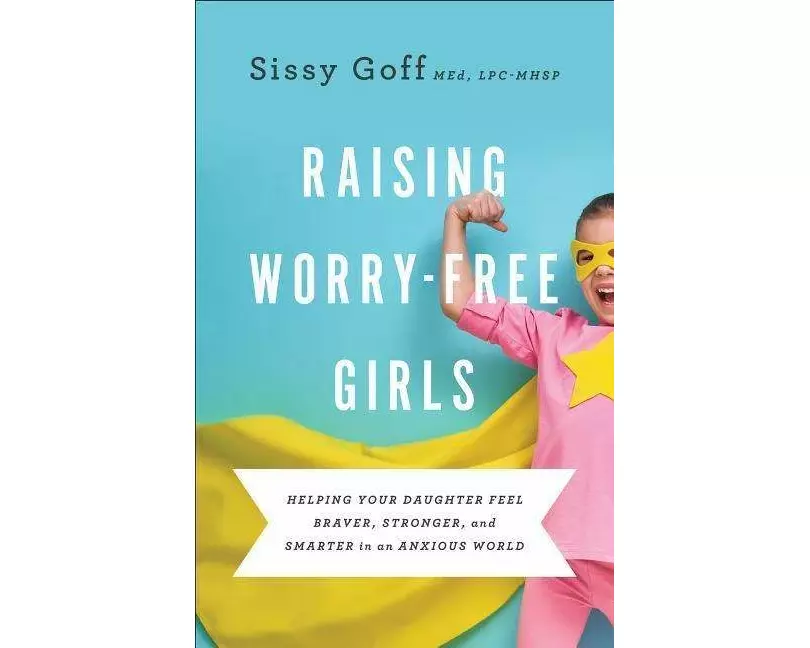 Raising Worry–Free Girls – Helping Your Daughter Feel Braver, Stronger, and Smarter in an Anxious World