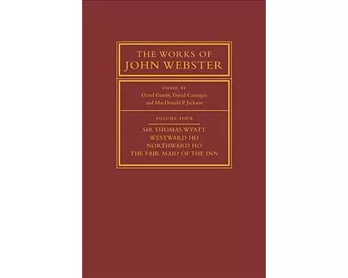 The Works of John Webster: Volume 4, Sir Thomas Wyatt, Westward Ho, Northward Ho, The Fair Maid of the Inn