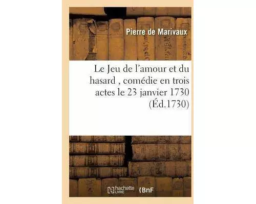 Le Jeu de l'Amour Et Du Hasard, Comédie En Trois Actes, Représentée, Pour La Premiere Fois