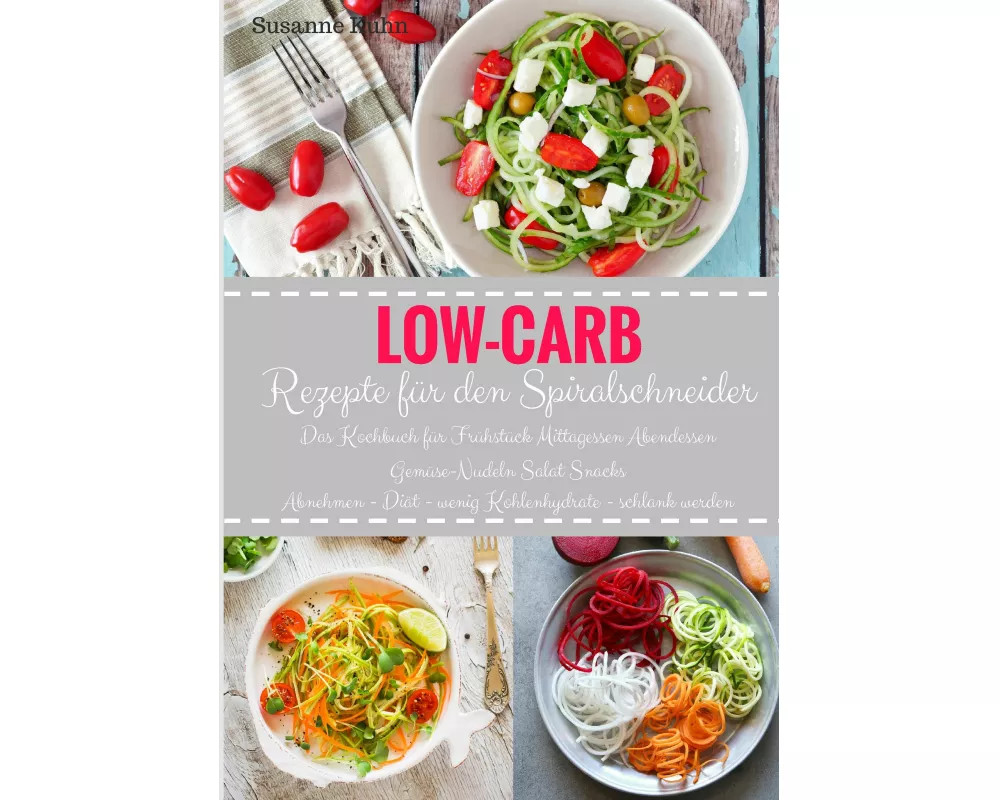 Low-Carb Rezepte für den Spiralschneider Das Kochbuch für Frühstück Mittagessen Abendessen Gemüse-Nudeln Salat Snacks Abnehmen - Diät - wenig Kohlenhy