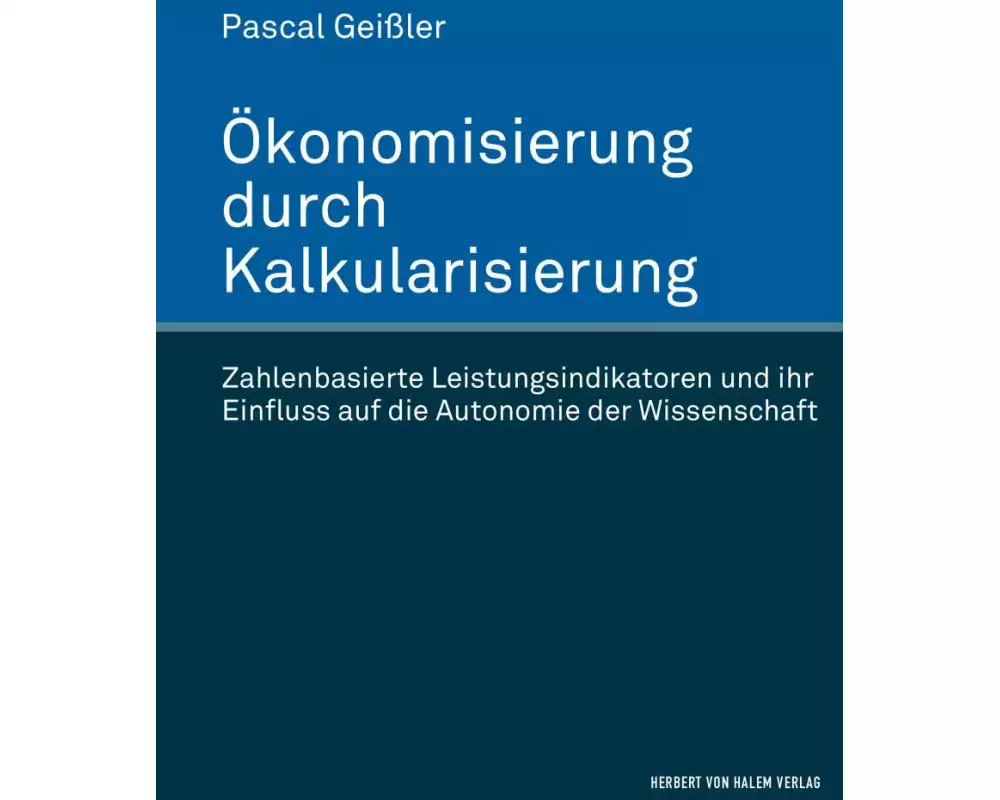 Ökonomisierung durch Kalkularisierung. Zahlenbasierte Leistungsindikatoren und ihr Einfluss auf die Autonomie der Wissenschaft