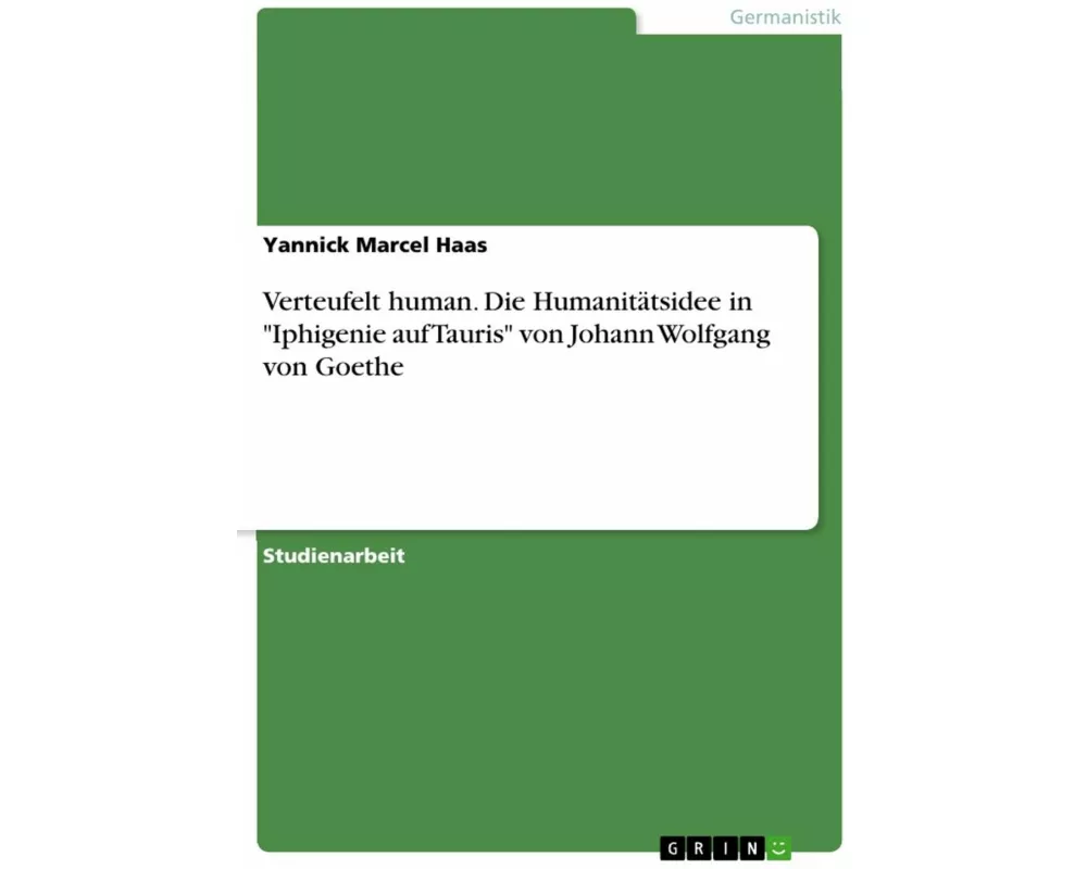 Verteufelt human. Die Humanitätsidee in "Iphigenie auf Tauris" von Johann Wolfgang von Goethe