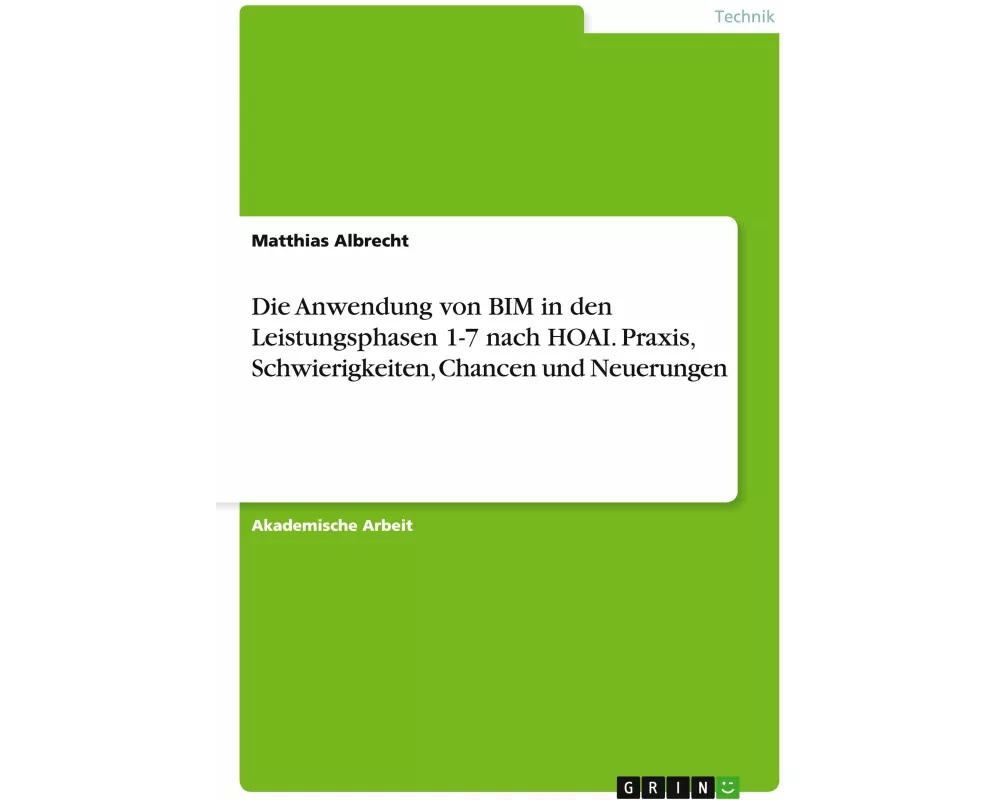 Die Anwendung von BIM in den Leistungsphasen 1-7 nach HOAI. Praxis, Schwierigkeiten, Chancen und Neuerungen