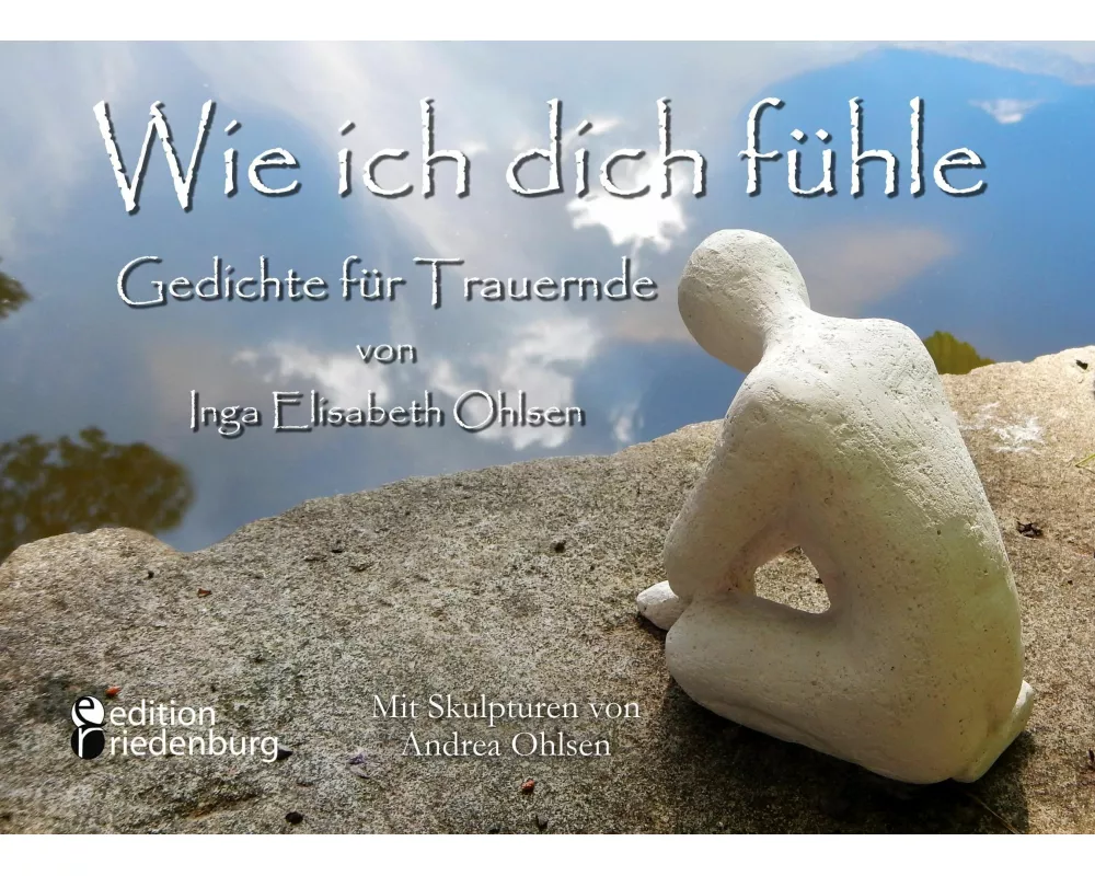 Wie ich dich fühle - Gedichte für Trauernde. Mit Skulpturen von Andrea Ohlsen