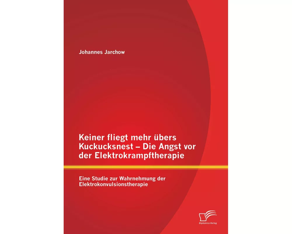 Keiner fliegt mehr übers Kuckucksnest - Die Angst vor der Elektrokrampftherapie: Eine Studie zur Wahrnehmung der Elektrokonvulsionstherapie