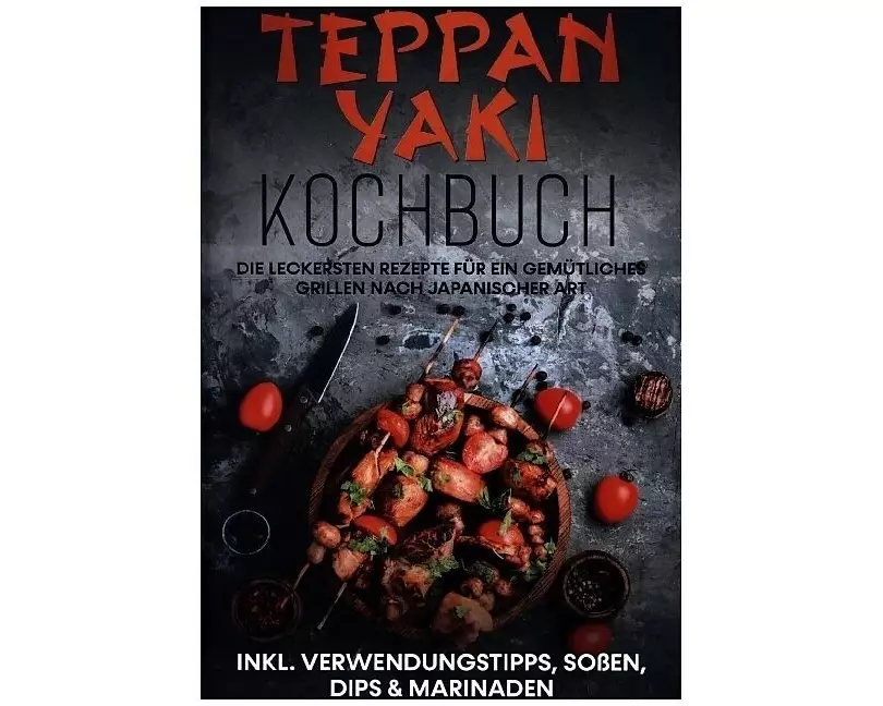 Teppan Yaki Kochbuch: Die leckersten Rezepte für ein gemütliches Grillen nach japanischer Art | inkl. Verwendungstipps, Soßen, Dips & Marinaden