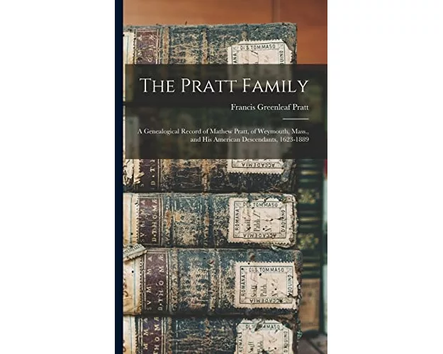 The Pratt Family: a Genealogical Record of Mathew Pratt, of Weymouth, Mass., and His American Descendants, 1623-1889