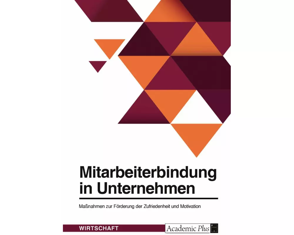 Mitarbeiterbindung in Unternehmen. Maßnahmen zur Förderung der Zufriedenheit und Motivation
