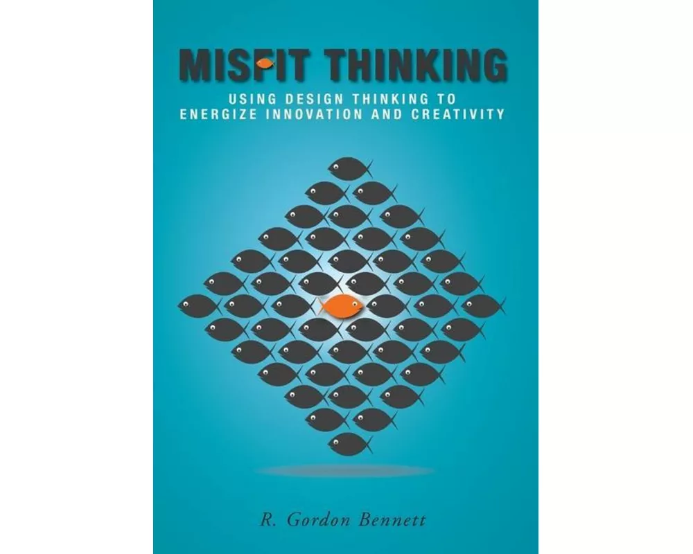 Misfit Thinking: Using Design Thinking to Energize Innovation and Creativity