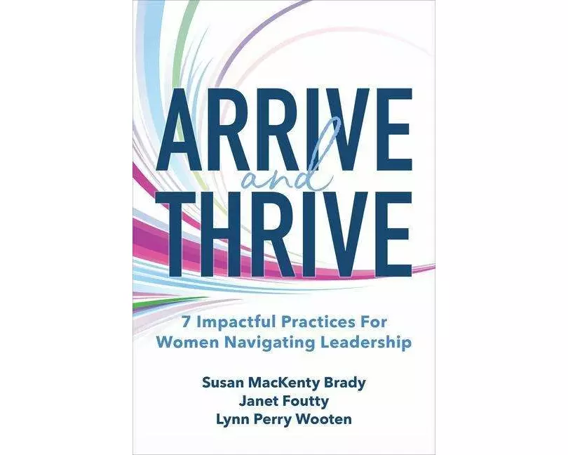 Arrive and Thrive: 7 Impactful Practices for Women Navigating Leadership