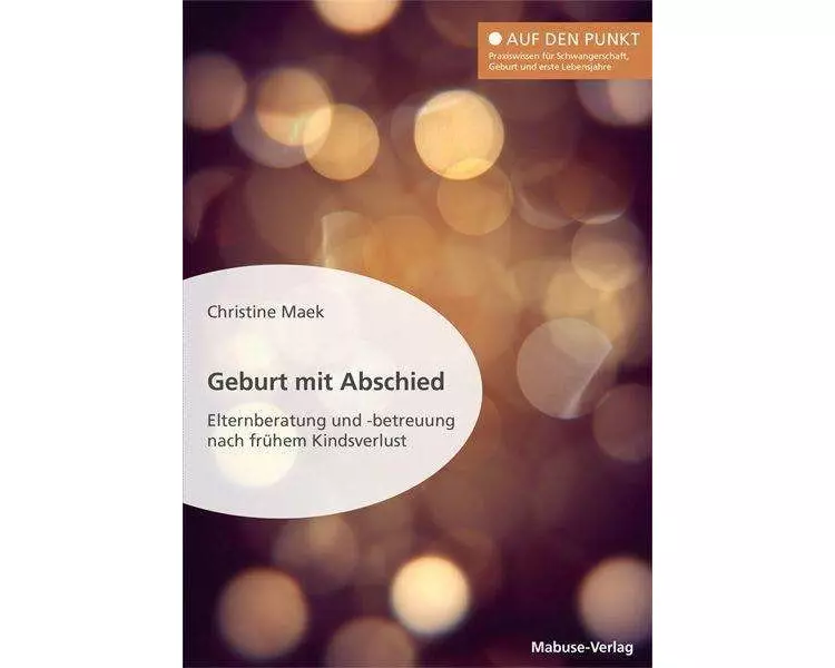 Geburt mit Abschied. Elternberatung und -betreuung nach frühem Kindsverlust. Die Rolle der Hebamme bei und nach einer traumatischen Geburtserfahrung: