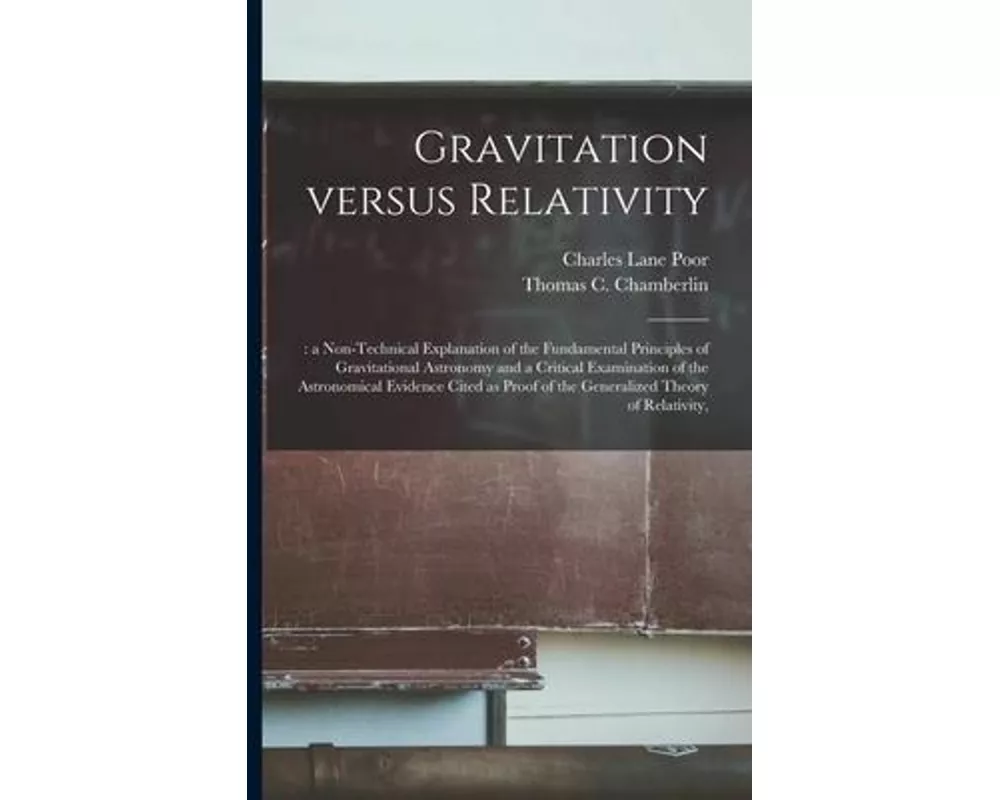 Gravitation Versus Relativity;: a Non-technical Explanation of the Fundamental Principles of Gravitational Astronomy and a Critical Examination of the