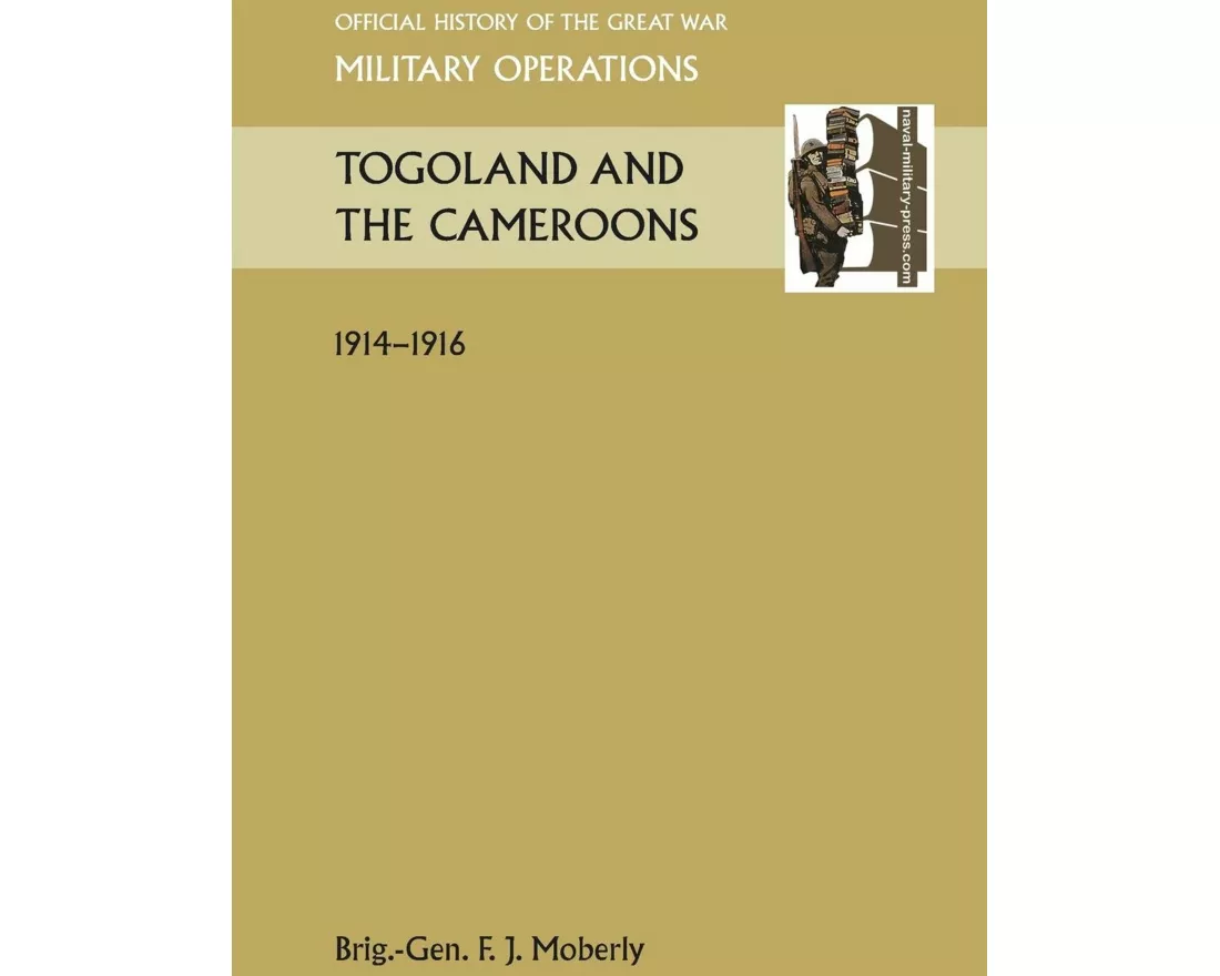 Togoland and the Cameroons. Official History of the Great War Other Theatres
