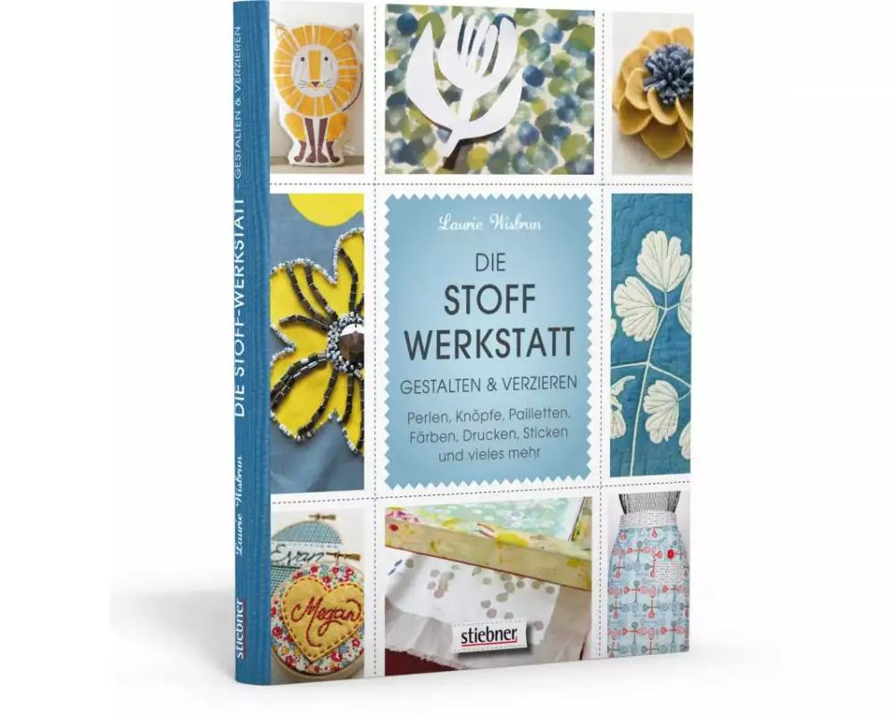 Die Stoff-Werkstatt - Gestalten & verzieren: Perlen, Knöpfe, Pailletten, Färben, Drucken, Sticken und vieles mehr