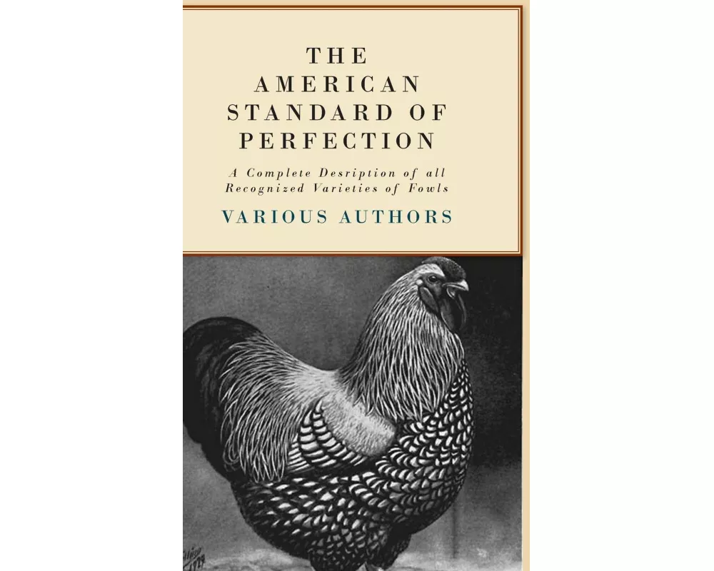 The American Standard Of Perfection - A Complete Desription Of All Recognized Varieties Of Fowls