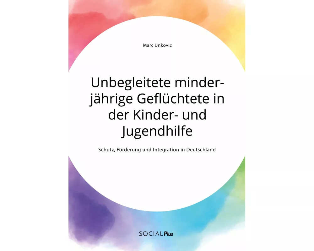 Unbegleitete minderjährige Geflüchtete in der Kinder- und Jugendhilfe. Schutz, Förderung und Integration in Deutschland
