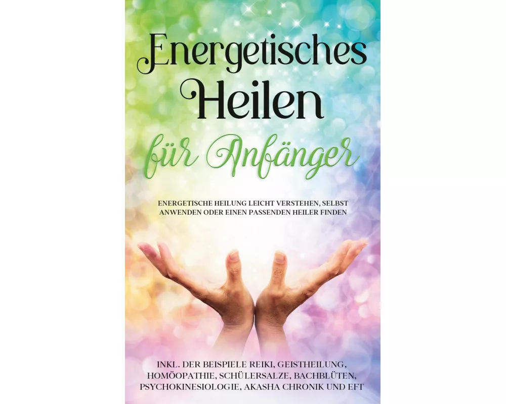 Energetisches Heilen für Anfänger: Energetische Heilung leicht verstehen, selbst anwenden oder einen passenden Heiler finden - inkl. der Beispiele Rei