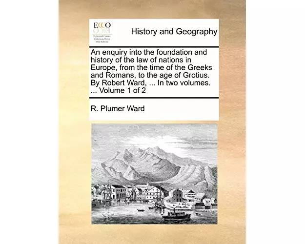 An Enquiry Into the Foundation and History of the Law of Nations in Europe, from the Time of the Greeks and Romans, to the Age of Grotius. by Robert W