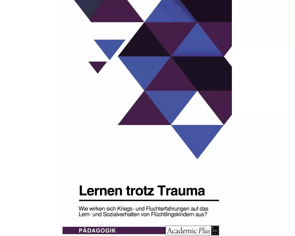 Lernen trotz Trauma. Wie wirken sich Kriegs- und Fluchterfahrungen auf das Lern- und Sozialverhalten von Flüchtlingskindern aus?