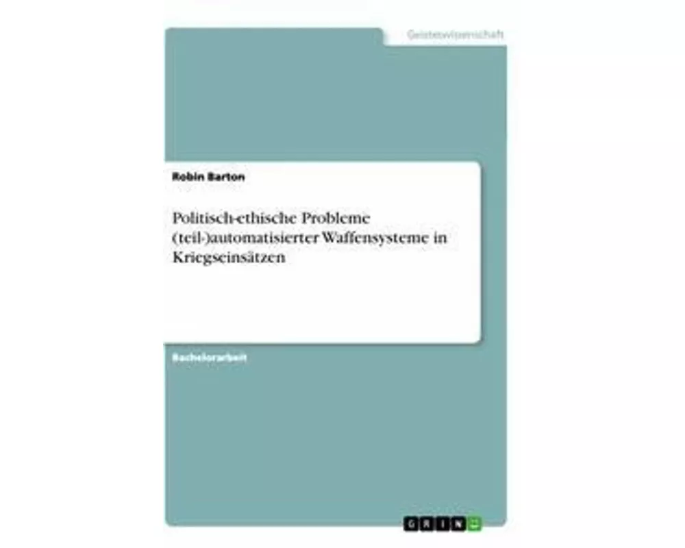 Politisch-ethische Probleme (teil-)automatisierter Waffensysteme in Kriegseinsätzen