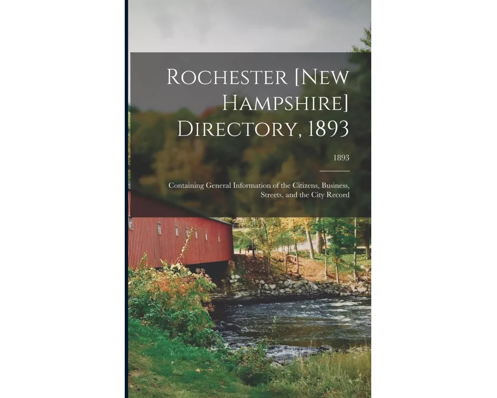 Rochester [New Hampshire] Directory, 1893; Containing General Information of the Citizens, Business, Streets, and the City Record; 1893