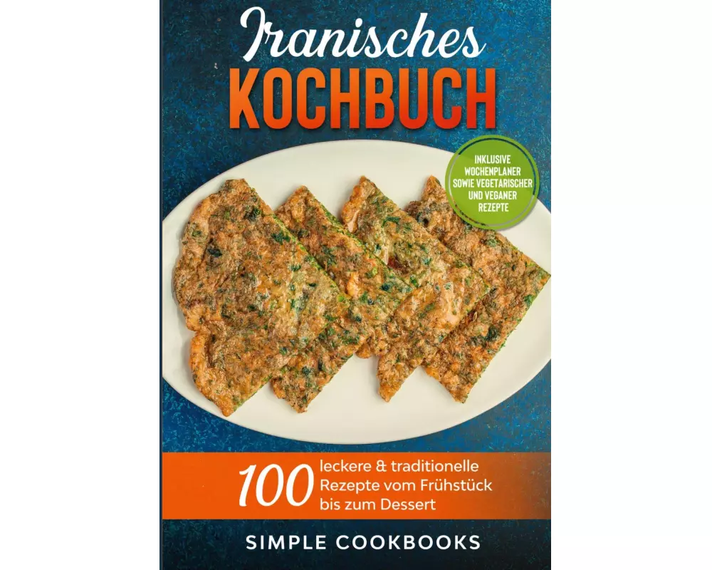 Iranisches Kochbuch: 100 leckere & traditionelle Rezepte vom Frühstück bis zum Dessert - Inklusive Wochenplaner sowie vegetarischer und veganer Rezept