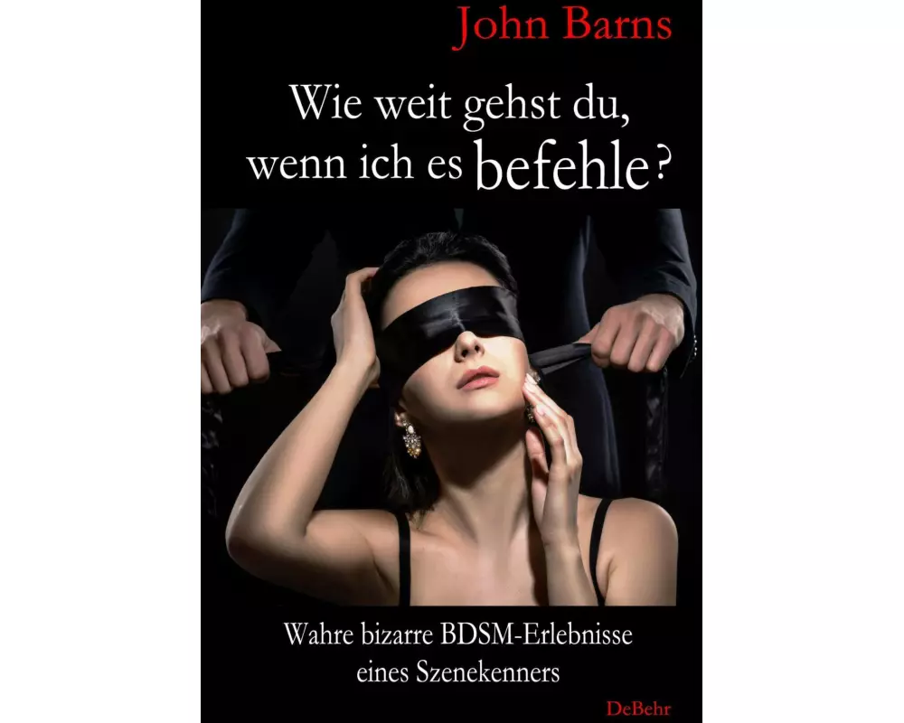 Wie weit gehst du, wenn ich es befehle? Wahre bizarre BDSM-Erlebnisse eines Szenekenners
