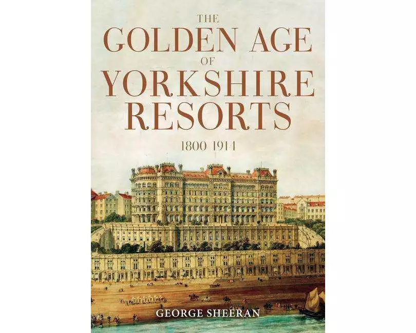 The Golden Age of Yorkshire Resorts 1800-1914