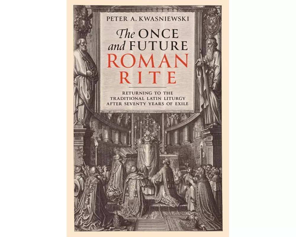 The Once and Future Roman Rite: Returning to the Traditional Latin Liturgy After Seventy Years of Exile