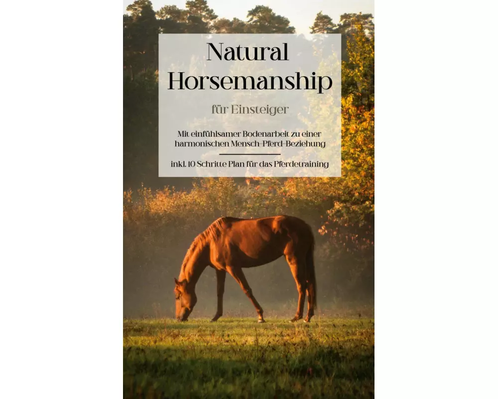 Natural Horsemanship für Einsteiger: Mit einfühlsamer Bodenarbeit zu einer harmonischen Mensch-Pferd-Beziehung - inkl. 10 Schritte Plan für das Pferde