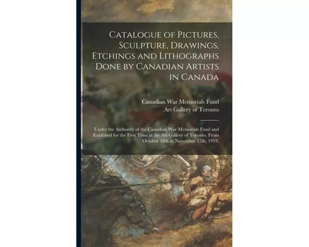 Catalogue of Pictures, Sculpture, Drawings, Etchings and Lithographs Done by Canadian Artists in Canada
