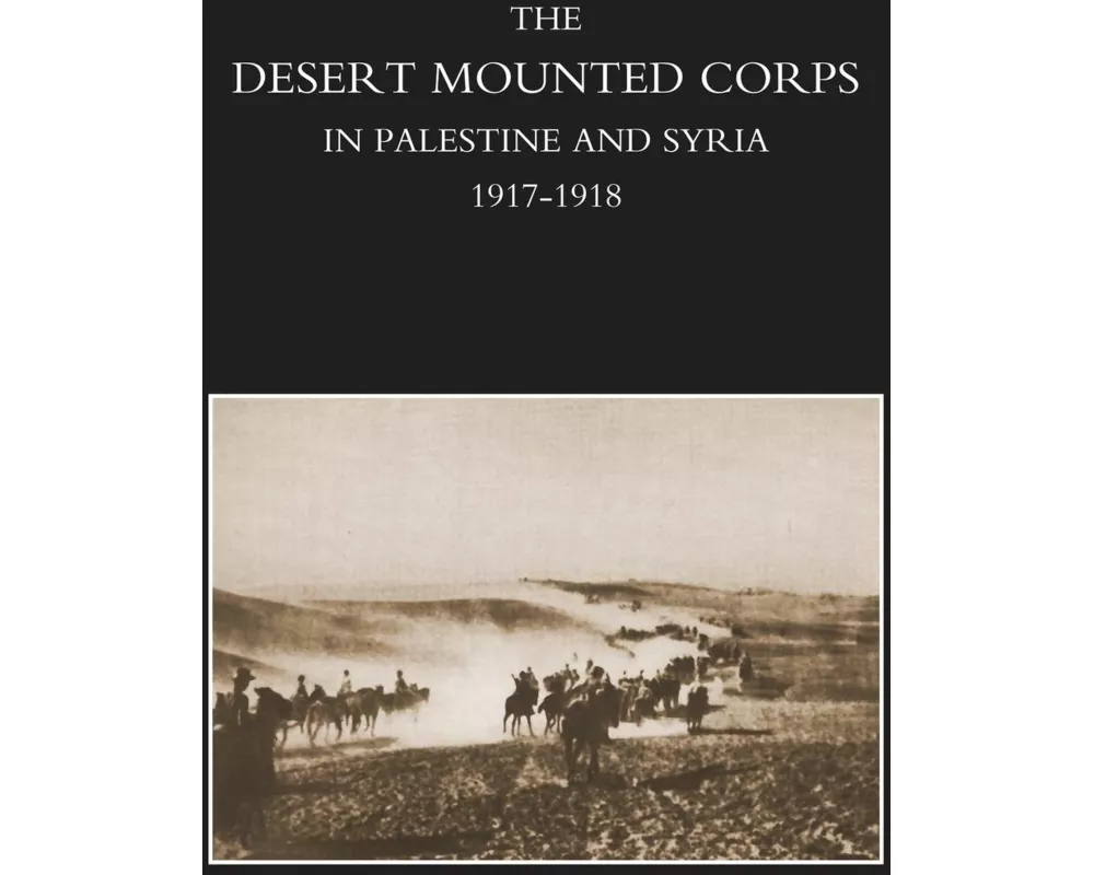 Desert Mounted Corps, an Account of the Cavalry Operations in Palestine and Syria 1917-1918