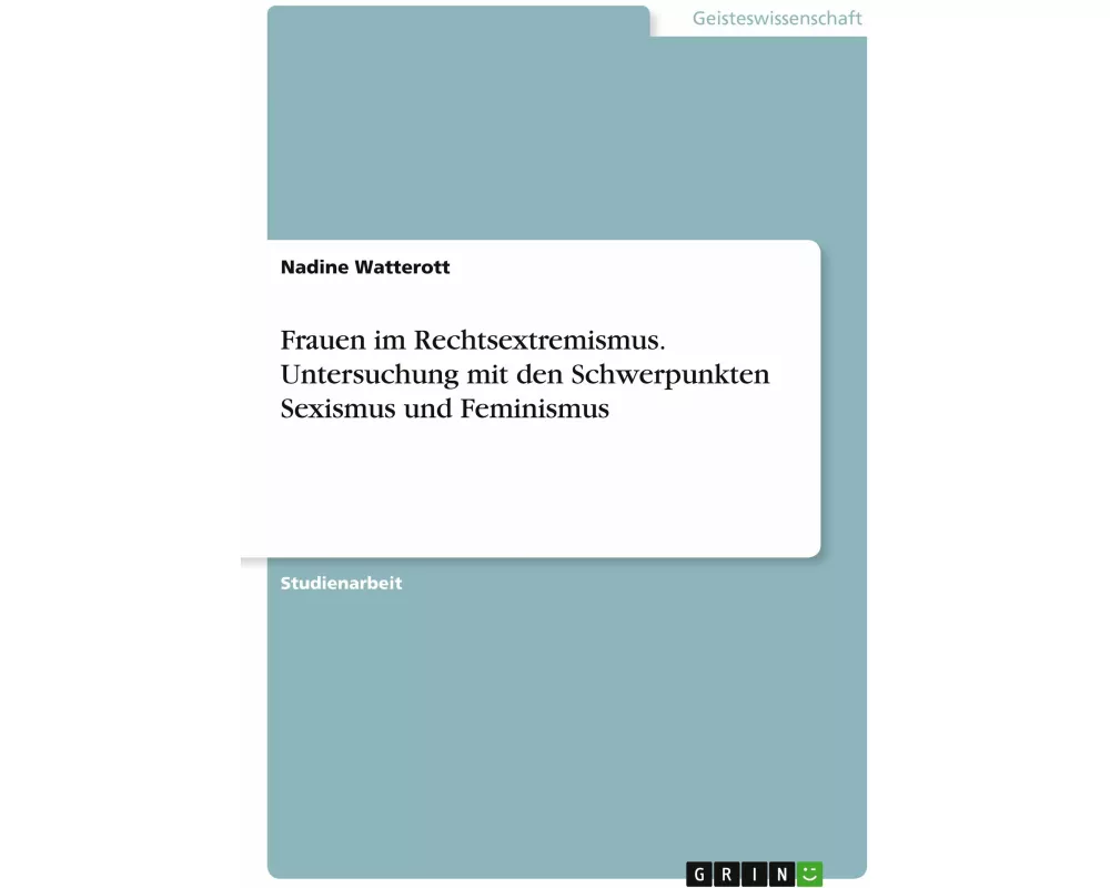Frauen im Rechtsextremismus. Untersuchung mit den Schwerpunkten Sexismus und Feminismus