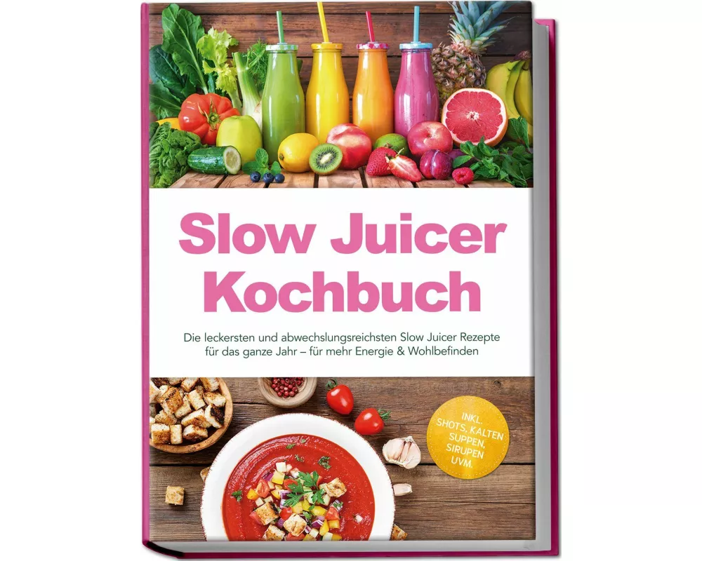 Slow Juicer Kochbuch: Die leckersten und abwechslungsreichsten Slow Juicer Rezepte für das ganze Jahr - für mehr Energie & Wohlbefinden - inkl. Shots,