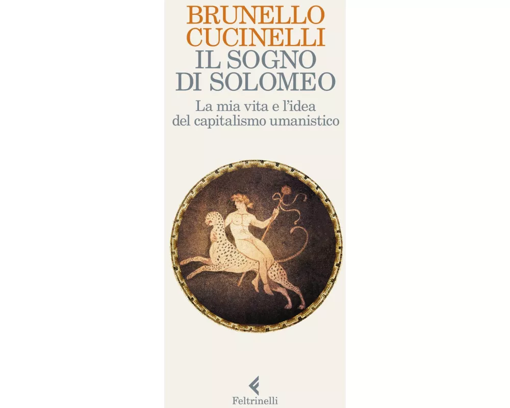 Il sogno di Solomeo. La mia vita e l'idea del capitalismo umanistico