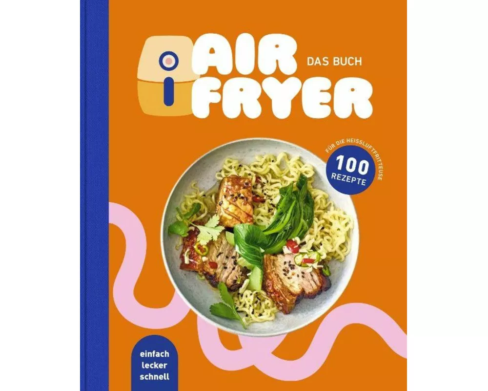 Air Fryer - Das Kochbuch. 100 leckere Rezepte für den Air Fryer: Von knusprigen Snacks über herzhafte Hauptgerichte bis hin zu süßen Desserts
