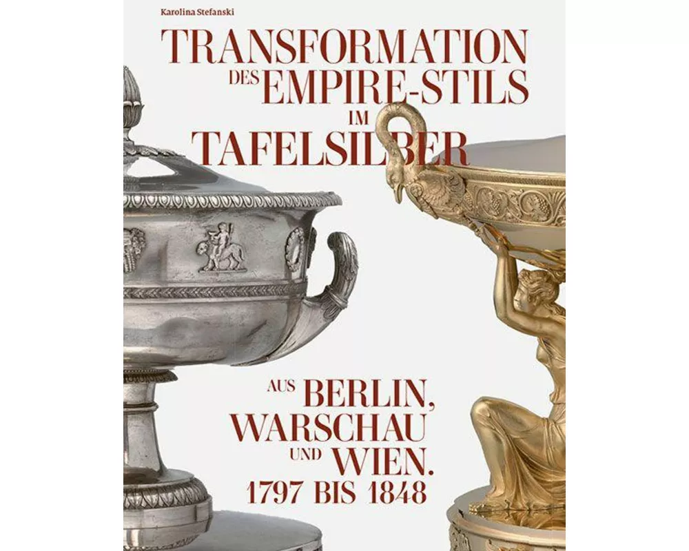 Transformation des Empire-Stils im Tafelsilber aus Berlin, Warschau und Wien 1797 bis 1848