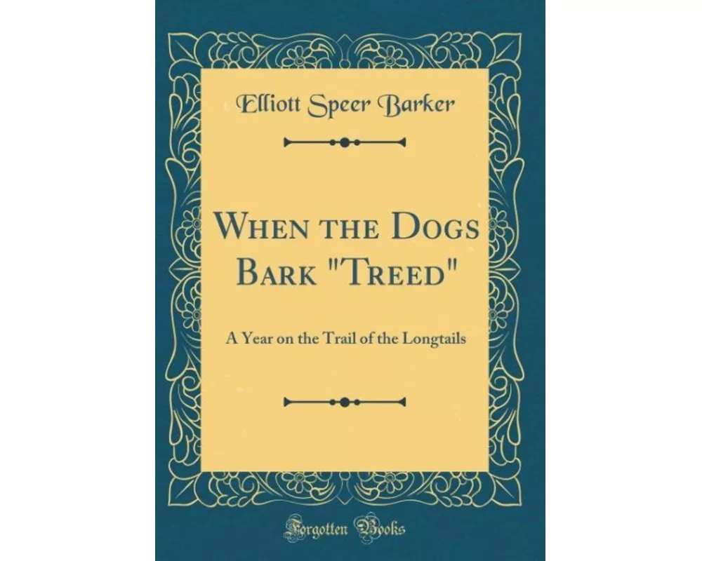 When the Dogs Bark "Treed": A Year on the Trail of the Longtails (Classic Reprint)