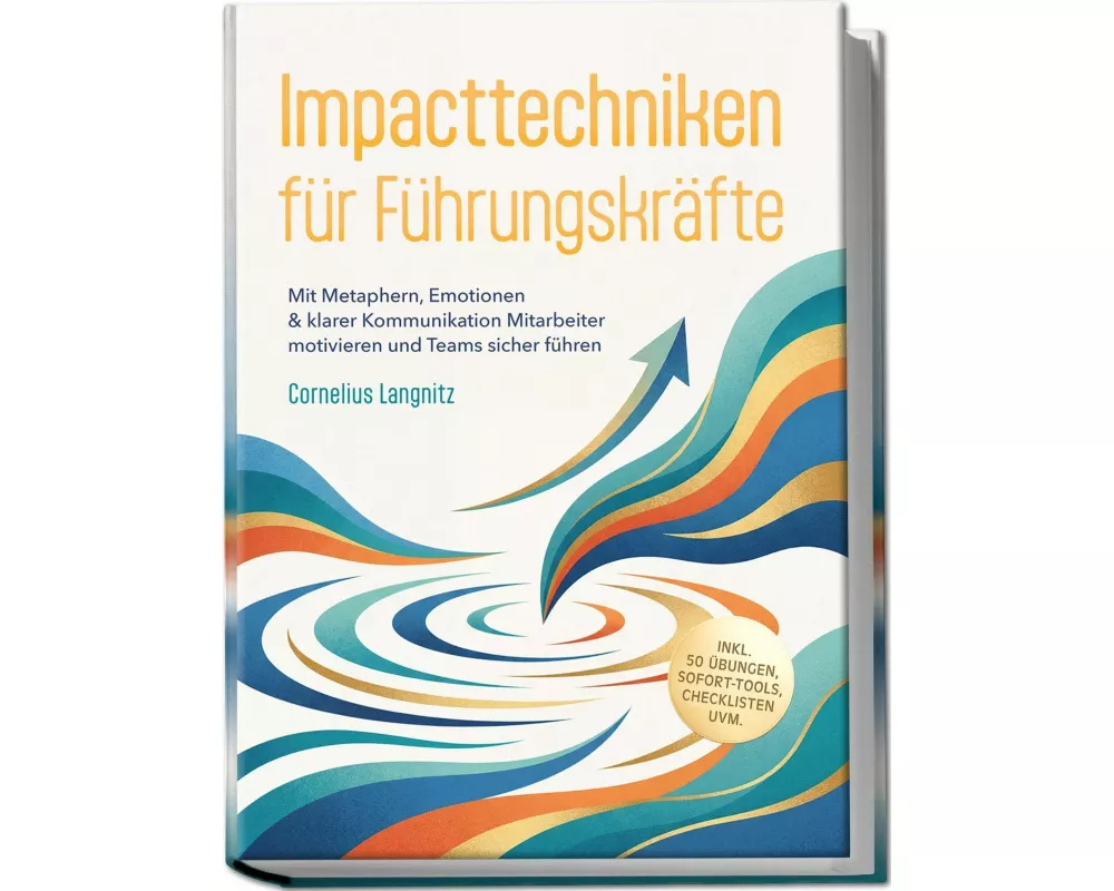 Impacttechniken für Führungskräfte: Mit Metaphern, Emotionen & klarer Kommunikation Mitarbeiter motivieren und Teams sicher führen - inkl. 50 Übungen,