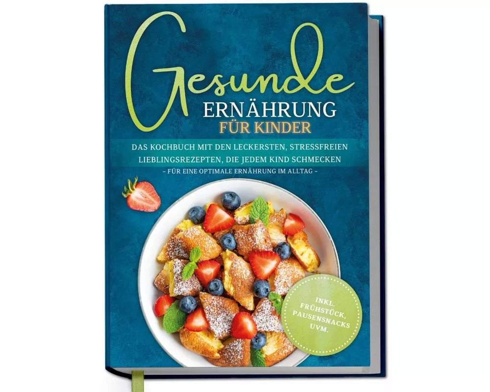 Gesunde Ernährung für Kinder: Das Kochbuch mit den leckersten, stressfreien Lieblingsrezepten, die jedem Kind schmecken - für eine optimale Ernährung