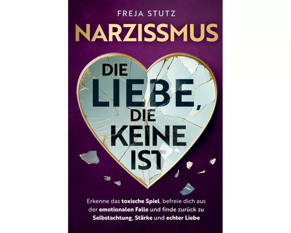 Narzissmus - die Liebe, die keine ist: Erkenne das toxische Spiel, befreie dich aus der emotionalen Falle und finde zurück zu Selbstachtung, Stärke un