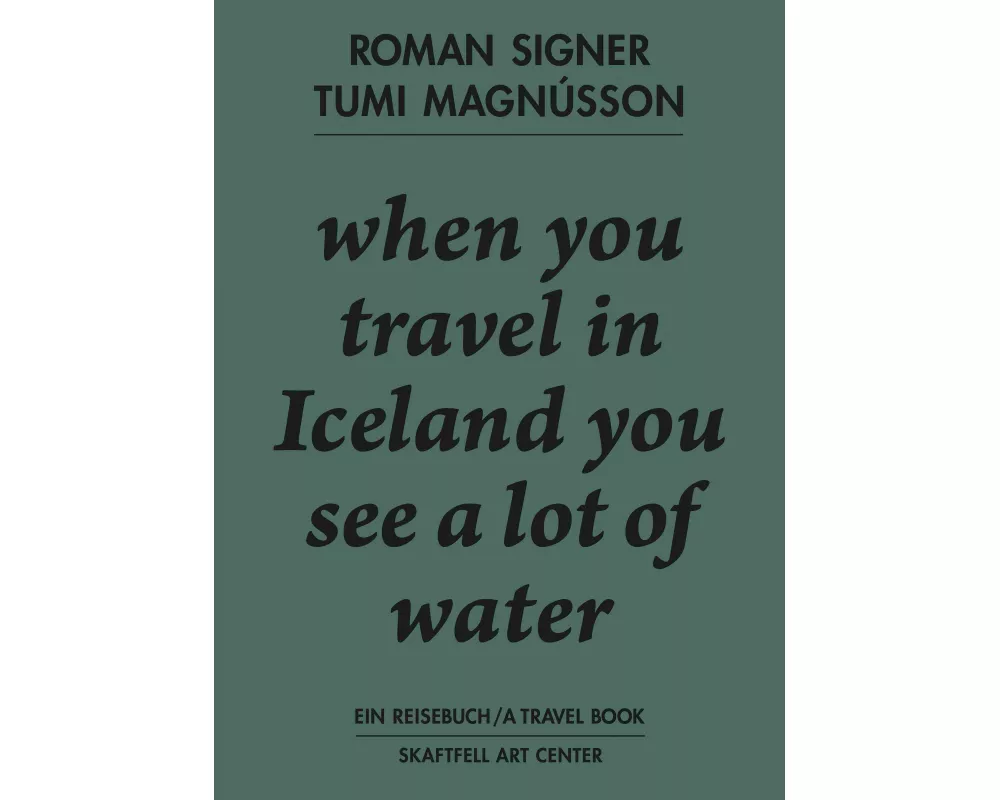 Roman Signer. Tumi Magnússon. Ein Reisebuch / A Travel Book. when you travel in Iceland you see a lot of water