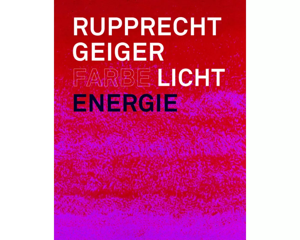 Rupprecht Geiger: Farbe - Licht - Energie