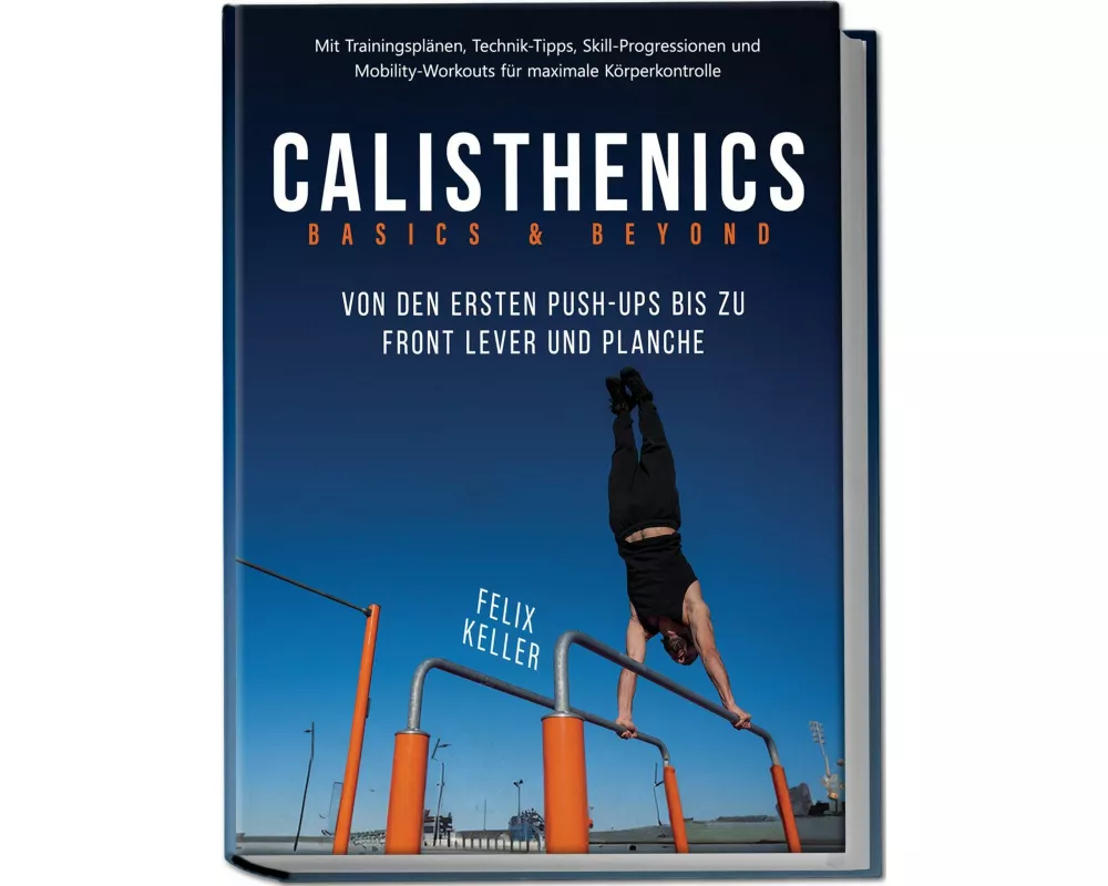 Calisthenics Basics & Beyond - Von den ersten Push-ups bis zu Front Lever und Planche. Mit Trainingsplänen, Technik-Tipps, Skill-Progressionen und Mob