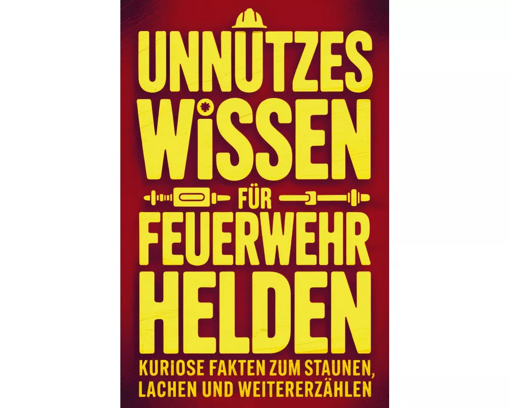 Unnützes Wissen für Feuerwehrhelden: Kuriose Fakten zum Staunen, Lachen und Weitererzählen